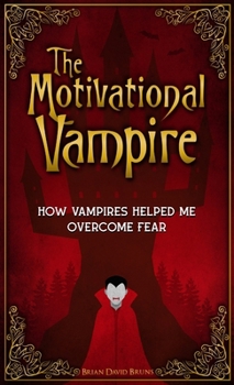The Motivational Vampire : How Vampires Helped Me Overcome Fear