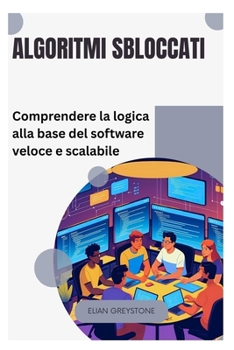 Algoritmi sbloccati: Comprendere la logica alla base del software veloce e scalabile