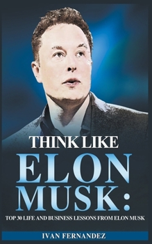 Paperback Think Like Elon Musk: Top 30 Life and Business Lessons from Elon Musk Book