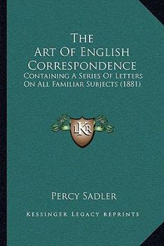 Paperback The Art Of English Correspondence: Containing A Series Of Letters On All Familiar Subjects (1881) Book