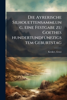 Die Ayrerische Silhouettensammlung, Eine Festgabe Zu Goethes Hundertundfunfzigstem Geburtstag