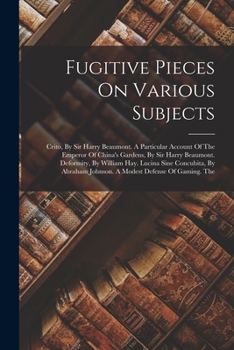 Paperback Fugitive Pieces On Various Subjects: Crito, By Sir Harry Beaumont. A Particular Account Of The Emperor Of China's Gardens, By Sir Harry Beaumont. Defo Book