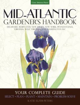 Mid-Atlantic Gardener's Handbook: Your Complete Guide: Select, Plan, Plant, Maintain, Problem-Solve - Delaware, Maryland, New Jersey, New York, Pennsylvania, Virginia, West Virginia, and Washington D.