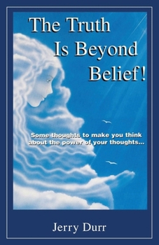 Paperback The Truth Is Beyond Belief!: Some thoughts to Make You Think About the Power of Your Thoughts.. Book