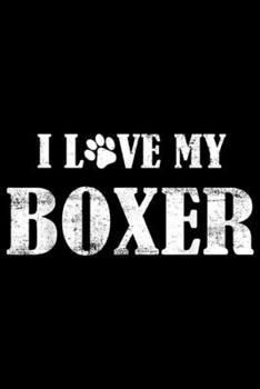 I Love My Boxer: I Love My Boxer  Dog Lover Journal/Notebook Blank Lined Ruled 6x9 100 Pages