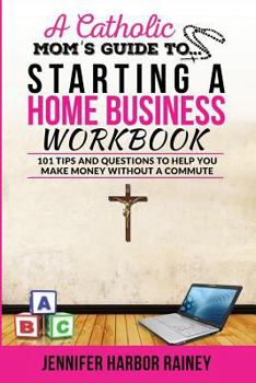 Paperback A Catholic Mom's Guide to Starting a Home Business Workbook: 101 Tips and Questions to Help You Make Money Without a Commute Book
