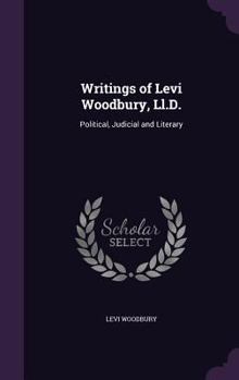 Hardcover Writings of Levi Woodbury, Ll.D.: Political, Judicial and Literary Book