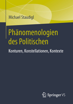 Die Phänomenologie Des Politischen: Konturen, Konstellationen, Kontexte