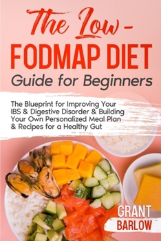 Paperback The Low FODMAP Diet Guide for Beginners: The Blueprint for Improving Your IBS & Digestive Disorder & Building Your Own Personalized Meal Plan & Recipe Book