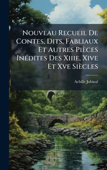 Nouveau Recueil De Contes, Dits, Fabliaux Et Autres Pièces InÃ(c)dites Des Xiiie, Xive Et Xve Siècles (French Edition)