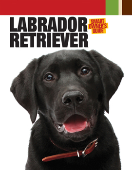Labrador Retriever (CompanionHouse Books) Breed Details and Expert Advice on Adopting, Training, Solving Bad Behavior, Feeding, Exercising, and Caring for Your New Best Friend - Book  of the Smart Owner's Guide