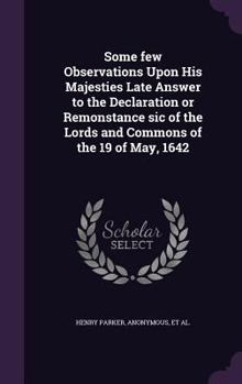 Hardcover Some few Observations Upon His Majesties Late Answer to the Declaration or Remonstance sic of the Lords and Commons of the 19 of May, 1642 Book