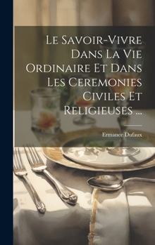 Hardcover Le Savoir-Vivre Dans La Vie Ordinaire Et Dans Les Ceremonies Civiles Et Religieuses ... [French] Book