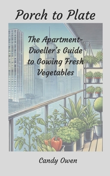 Paperback Porch to Plate: The Apartment-Dweller's Guide to Growing Fresh Vegetables Book