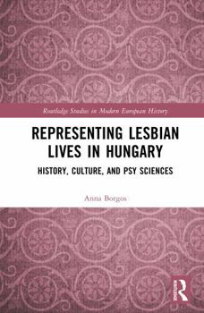 Representing Lesbian Lives in Hungary: History, Culture, and Psy Sciences (Routledge Studies in Modern European History)