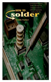 Paperback How to Solder: A practical guide for great results, with steps and techniques on how to solder with appropriate tools to work with Book