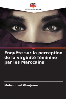 Enquête sur la perception de la virginité féminine par les Marocains (French Edition)