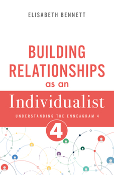 Building Relationships as an Individualist: Understanding the Enneagram 4 (Artist, Creative) (Enneagram Relationship Guide)