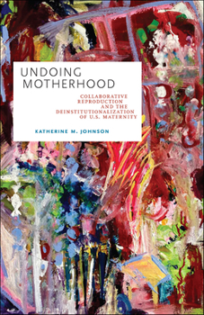 Paperback Undoing Motherhood: Collaborative Reproduction and the Deinstitutionalization of U.S. Maternity Book