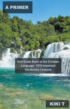 A Primer and Guide Book to the Croatian Language: 1978 Important Vocabulary Lessons