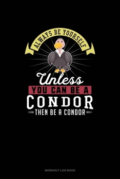 Paperback Always Be Yourself Unless You Can Be A Condor Then Be A Condor: Workout Log Book