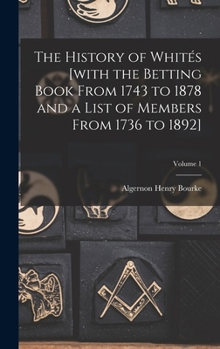 The History of Whités [with the Betting Book From 1743 to 1878 and a List of Members From 1736 to 1892]; Volume 1