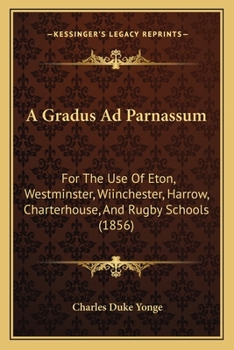 A Gradus Ad Parnassum: For the Use of Eton, Westminster, Wiinchester, Harrow, Charterhouse, and Rugby Schools