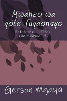 Paperback Mwanzo Wa Yote Tuyaonayo: Mafafanuzi YA Vitabu Cha Mwanzo 1?11 [Swahili] Book