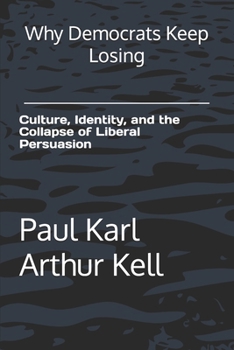 Why Democrats Keep Losing: Culture, Identity, and the Collapse of Liberal Persuasion