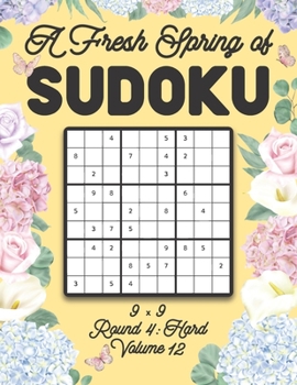 Paperback A Fresh Spring of Sudoku 9 x 9 Round 4: Hard Volume 12: Sudoku for Relaxation Spring Time Puzzle Game Book Japanese Logic Nine Numbers Math Cross Sums Book