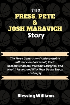 THE PRESS, PETE & JOSH MARAVICH STORY: The Three Generations' Unforgettable Influence on Basketball, Their Accomplishments, Personal Struggles, and ... Their Death Shook Us Deeply (Famous Icons)