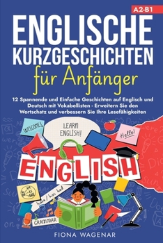 Englische Kurzgeschichten für Anfänger, A2-B1: 12 Spannende und Einfache Geschichten auf Englisch und Deutsch mit Vokabellisten - Erweitern Sie den ... Sie Ihre Lesefähigkeiten (German Edition)