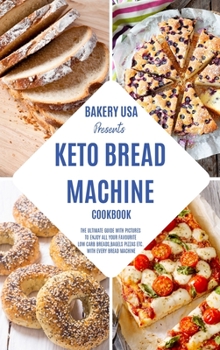 Keto Bread Machine Cookbook: The Ultimate Guide With Pictures To Enjoy All Your Favourite Low Carb Breads, Bagels Pizzas Etc. With Every Bread Machine