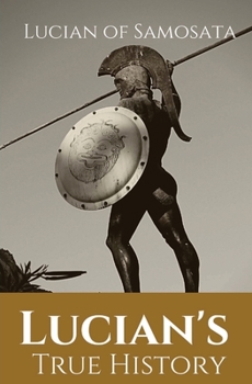 Paperback Lucian's True History: A novel written in the second century AD by Lucian of Samosata, a Greek-speaking author of Assyrian descent, and a satire of ou Book
