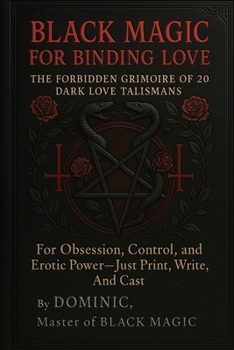 Black Magic for Binding Love: The Forbidden Grimoire of 20 Dark Love Talismans for Obsession, Control, and Erotic Power