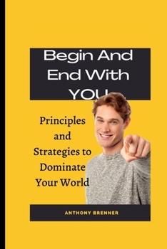 Paperback Begin and End With YOU: Principles and Strategies to Dominate Your World Book