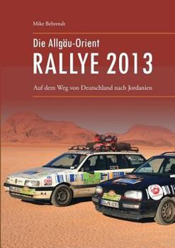 Paperback Die Allgäu-Orient-Rallye 2013: Auf dem Weg von Deutschland nach Jordanien [German] Book