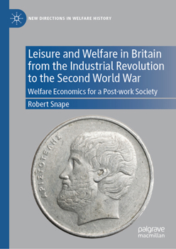 Hardcover Leisure and Welfare in Britain from the Industrial Revolution to the Second World War: Welfare Economics for a Post-Work Society Book