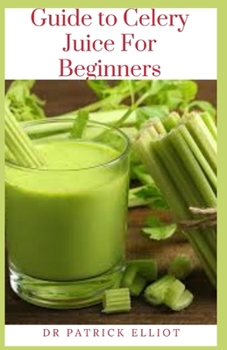 Paperback Guide to Celery Juice For Beginners: Celery into juice turns it into a concentrated source of sugar because it juicing it takes away the phytonutrient Book