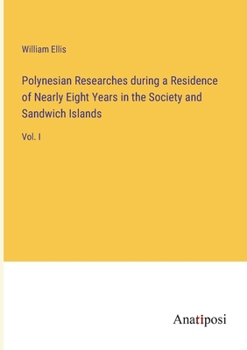 Polynesian Researches during a Residence of Nearly Eight Years in the Society and Sandwich Islands: Vol. I