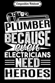Composition Notebook: Plumber because even Electricians need Heroes Funny Gift  Journal/Notebook Blank Lined Ruled 6x9 100 Pages