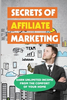 Paperback Secrets Of Affiliate Marketing: Earn Unlimited Income From The Comfort Of Your Home: Affiliate Marketing Success Revealed Book