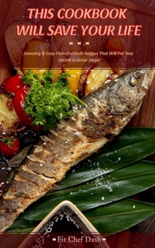 Hardcover This Cookbook Will Save Your Life: Amazing and Easy Flavorful Dash Recipes That Will Put Your Hearth in Great Shape Book