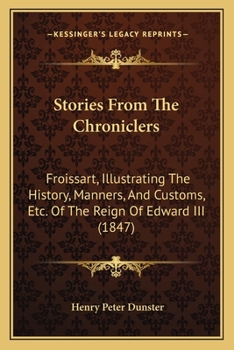 Stories From The Chroniclers: Froissart, Illustrating The History, Manners, And Customs, Etc. Of The Reign Of Edward III