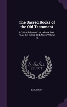 Hardcover The Sacred Books of the Old Testament: A Critical Edition of the Hebrew Text: Printed in Colors, With Notes Volume 12 Book