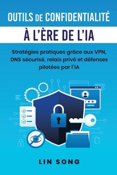 Outils de confidentialité à l'ère de l'IA: Stratégies pratiques grâce aux VPN, DNS sécurisé, relais privé et défenses pilotées par l'IA (Créez votre propre VPN) (French Edition)