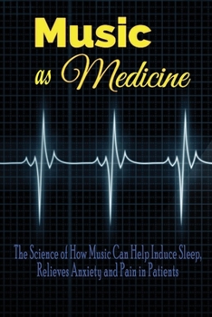 Paperback Music as Medicine: The Science of How Music Can Help Induce Sleep, Relieves Anxiety and Pain in Patients: Health Benefits of Music Book