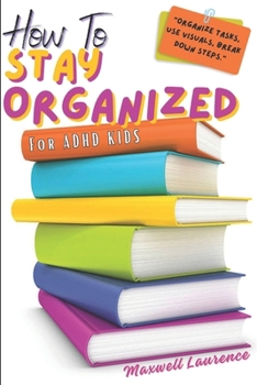 Paperback How To Stay Organized For ADHD Kids: A Guide For Keeping Kids With ADHD Organized For Success; Task & Time Management; Emotional Regulation For Great [Large Print] Book