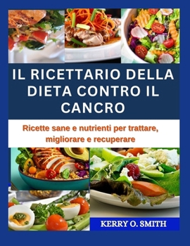 Paperback Il Ricettario Della Dieta Contro Il Cancro: Ricette sane e nutrienti per trattare, migliorare e recuperare [Italian] Book