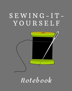SEWING-IT-YOURSELF NOTEBOOK: For Beginners -- Sewing Journal -- Large Size 8"x10" -- Sewer Notebook -- 100 pages -- Great Gift for Sewers -- Quilter ... -- Sketch -- Notes -- Book -- Easy to use